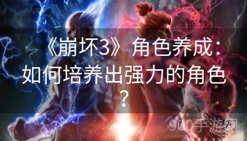 《崩坏3》角色养成：如何培养出强力的角色？