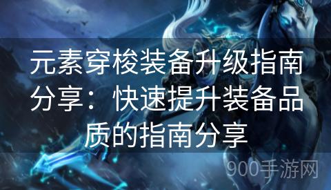元素穿梭装备升级指南分享：快速提升装备品质的指南分享